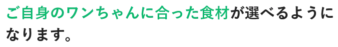 ご自身のワンちゃんに合った食材が選べるようになります。