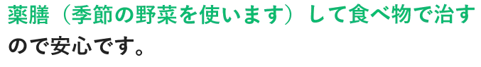 薬膳（季節の野菜を使います）して食べ物で治すので安心です。