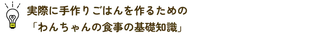 実際に手作りごはんを作るための「わんちゃんの食事の基礎知識」