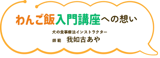 わんご飯入門講座への想い　犬の食事療法インストラクター　師範 我如古あや